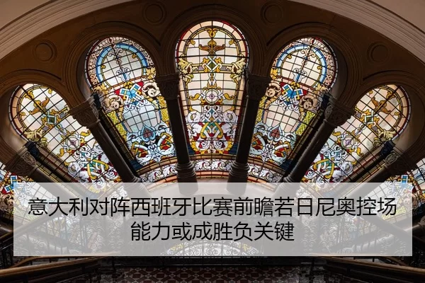 意大利对阵西班牙比赛前瞻若日尼奥控场能力或成胜负关键
