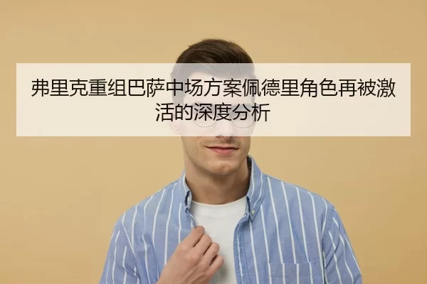 弗里克重组巴萨中场方案佩德里角色再被激活的深度分析