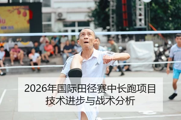 2026年国际田径赛中长跑项目技术进步与战术分析