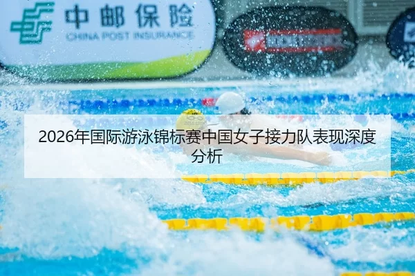 2026年国际游泳锦标赛中国女子接力队表现深度分析