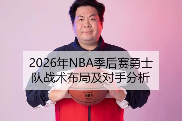 2026年NBA季后赛勇士队战术布局及对手分析