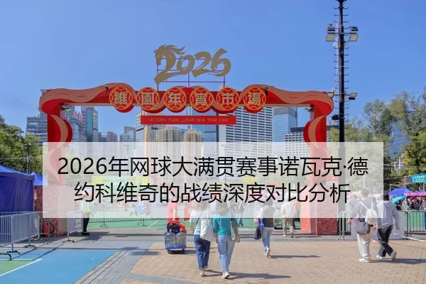 2026年网球大满贯赛事诺瓦克·德约科维奇的战绩深度对比分析