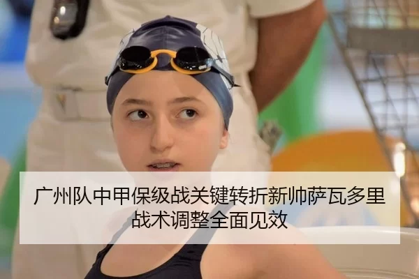 广州队中甲保级战关键转折新帅萨瓦多里战术调整全面见效