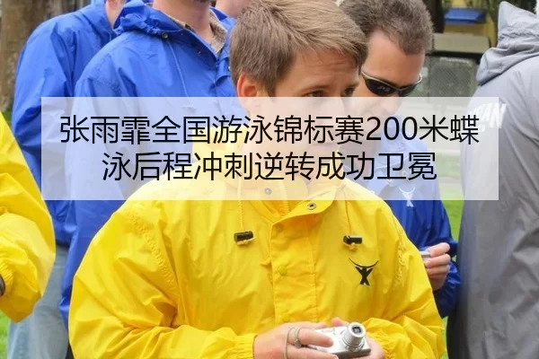 张雨霏全国游泳锦标赛200米蝶泳后程冲刺逆转成功卫冕