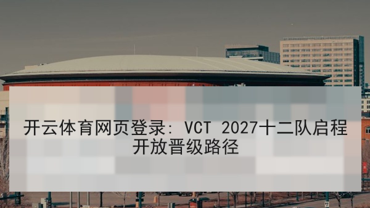 开云体育网页登录: VCT 2027十二队启程开放晋级路径