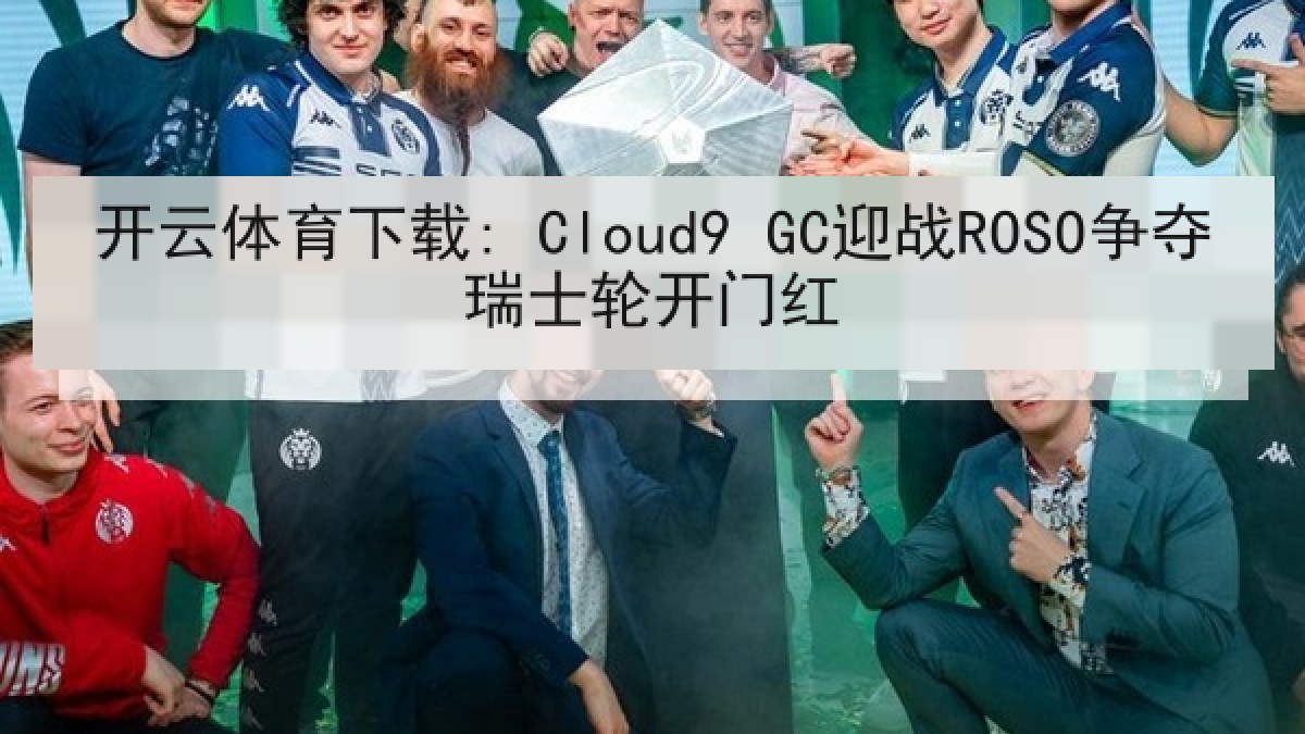 开云体育下载: Cloud9 GC迎战ROSO争夺瑞士轮开门红