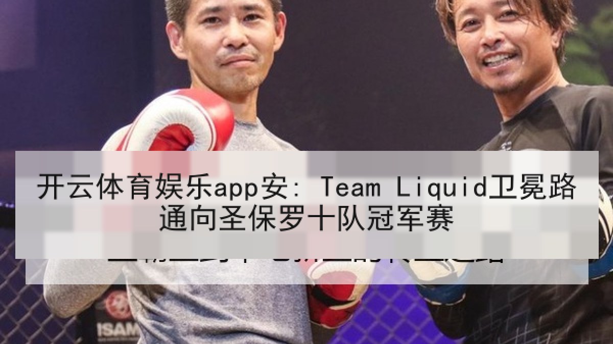 开云体育娱乐app安: Team Liquid卫冕路通向圣保罗十队冠军赛 开云体育娱乐app安: Team Liquid卫冕路通向圣保罗十队冠军赛