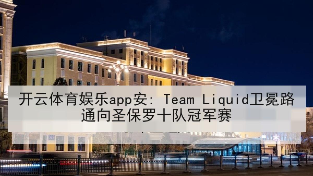 开云体育娱乐app安: Team Liquid卫冕路通向圣保罗十队冠军赛