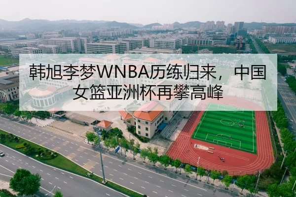 韩旭李梦WNBA历练归来，中国女篮亚洲杯再攀高峰