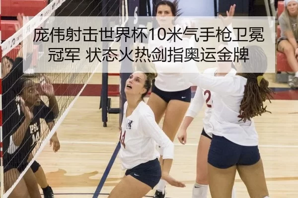 庞伟射击世界杯10米气手枪卫冕冠军 状态火热剑指奥运金牌