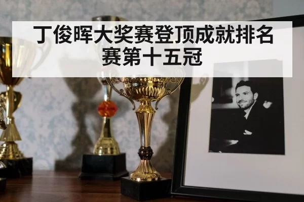 丁俊晖大奖赛登顶成就排名赛第十五冠