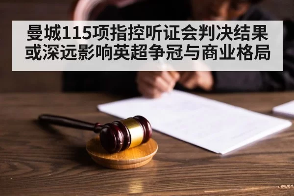 曼城115项指控听证会判决结果或深远影响英超争冠与商业格局